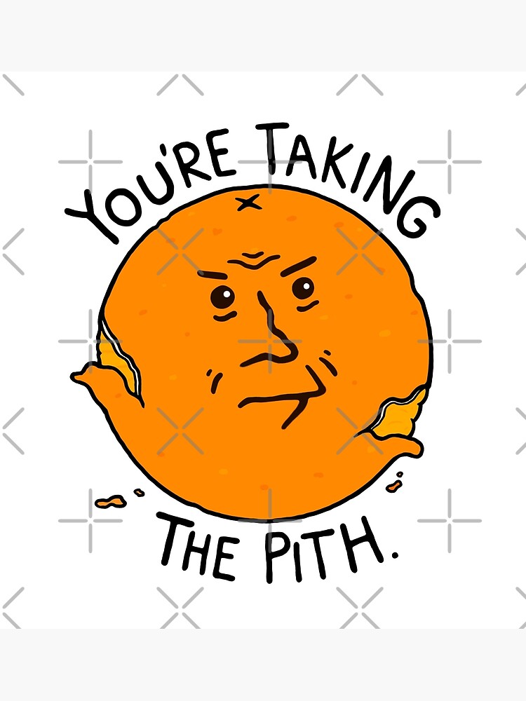 You're Taking the Pith