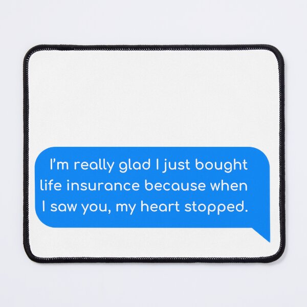 Item preview, I’m really glad I just bought life insurance, because when I saw you, my heart stopped. designed and sold by Univers Gifts.