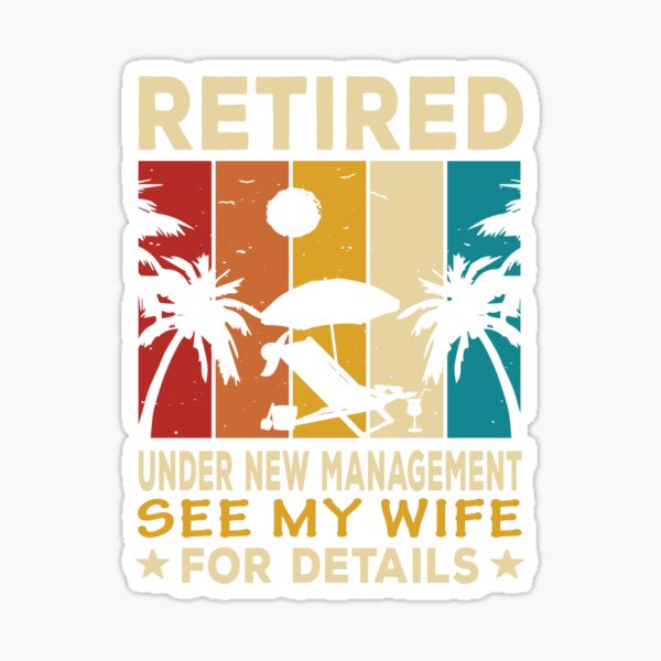 "RETIRED UNDER NEW MANAGEMENT SEE MY WIFE FOR DETAILS" Sticker for Sale ...