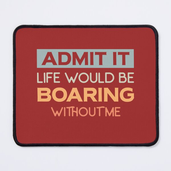 Item preview, Admit it life would be boaring without me. designed and sold by tabykid.