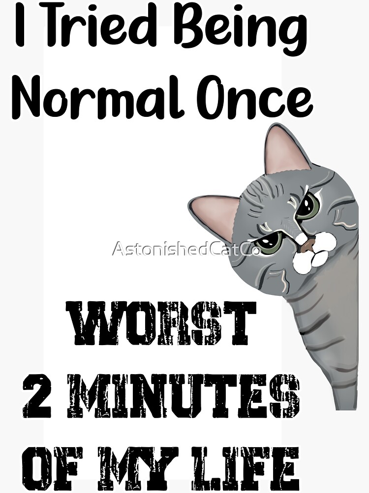 Thumbnail 3 of 3, Sticker, Annoyed Cat - I Tried Being Normal Once Worst Two Minutes Of My Life - Astonished Cat Company - Gift For Cat Lovers designed and sold by AstonishedCatCo.