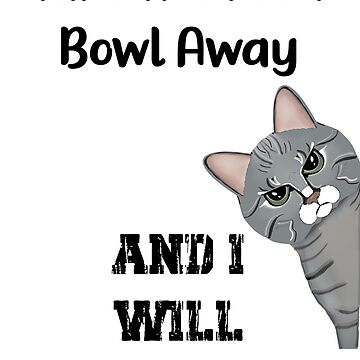 Artwork thumbnail, Annoyed Cat - Take The Food Bowl Away And I Will End You - Astonished Cat Company - Gift For Cat Lovers by AstonishedCatCo