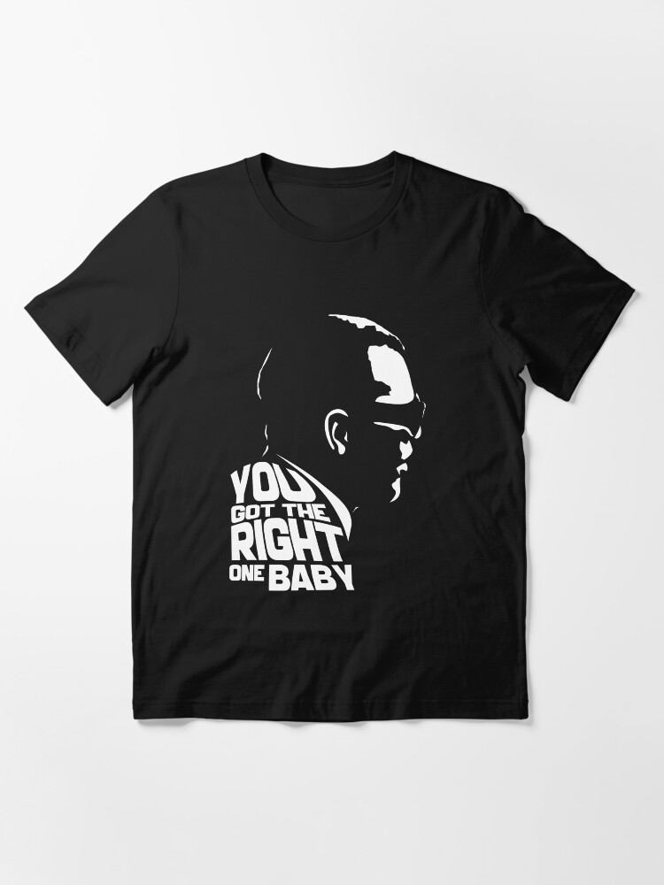 you got the right one baby uh huh shirt