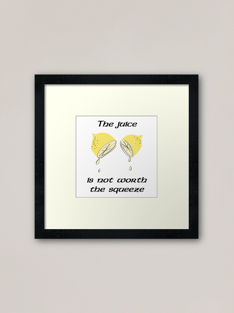 "The juice is not worth the squeeze" Framed Art Print by