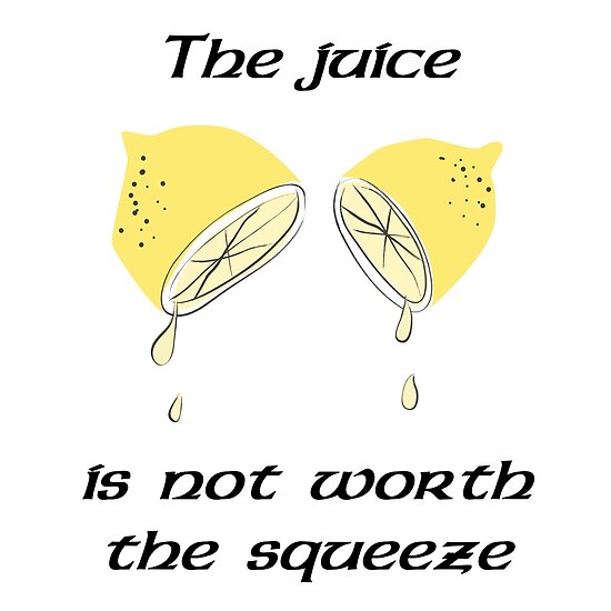 "The juice is not worth the squeeze" Poster by JackHammerShirt Redbubble