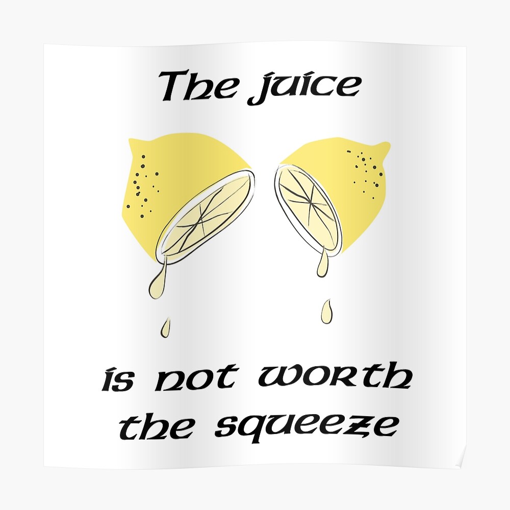 "The juice is not worth the squeeze" Poster by JackHammerShirt Redbubble