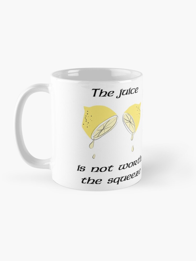"The juice is not worth the squeeze" Coffee Mug by JackHammerShirt Redbubble
