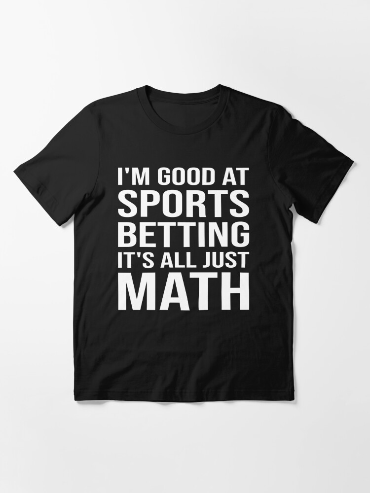 "I'm good at sports betting, it's all just math." Tshirt for Sale by