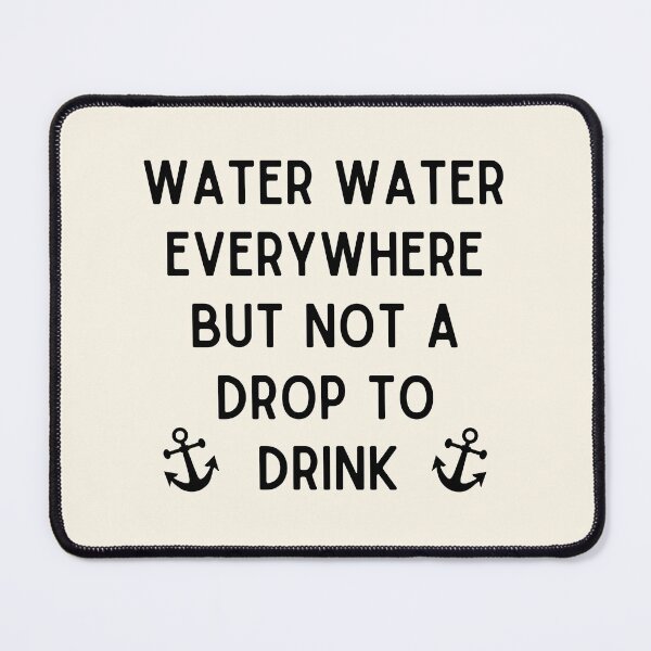 Item preview, Water Water Everywhere But Not a Drop to Drink designed and sold by Einstein12345.