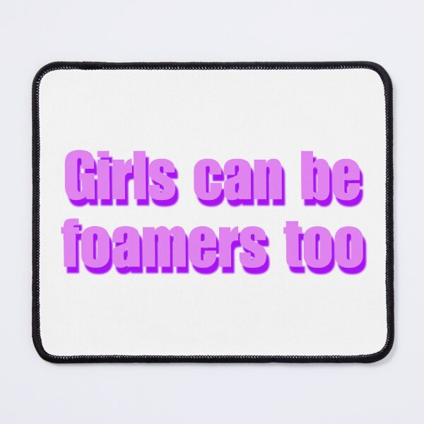 Item preview, Girls can be foamers too designed and sold by Shitty-Edits.