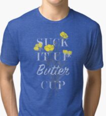 Suck it Up Buttercup Tri-blend T-Shirt