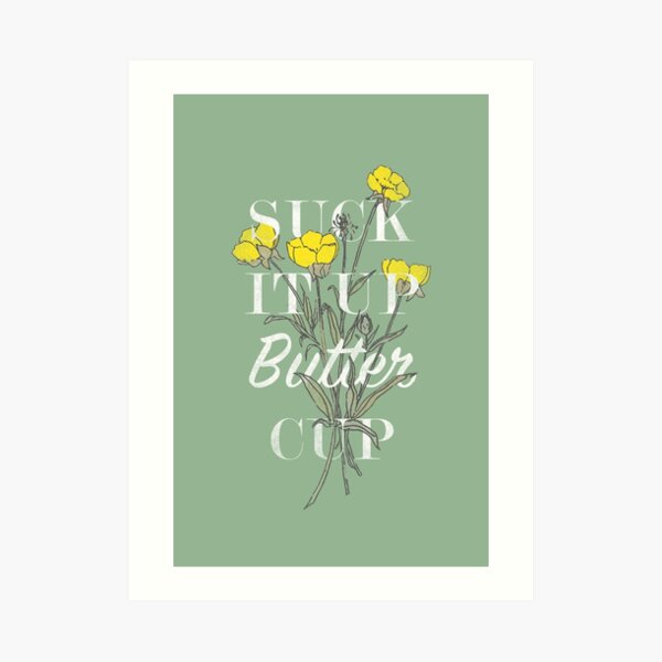 Suck it Up Buttercup Art Print