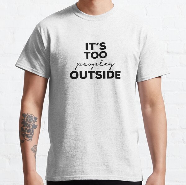 Its Too Peopley Outside Classic T-Shirt