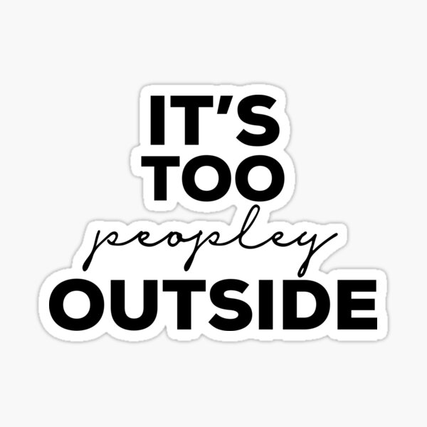 Its Too Peopley Outside Sticker