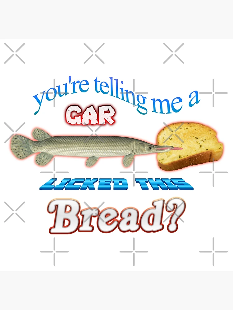 You're Telling Me A Gar Licked This Bread? Poster for Sale by  snazzyseagull