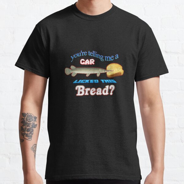 You're Telling Me A Gar Licked This Bread? Classic T-Shirt