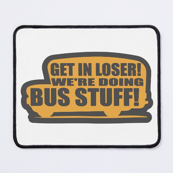 Item preview, Get in loser we’re doing bus stuff! designed and sold by thebotibus.