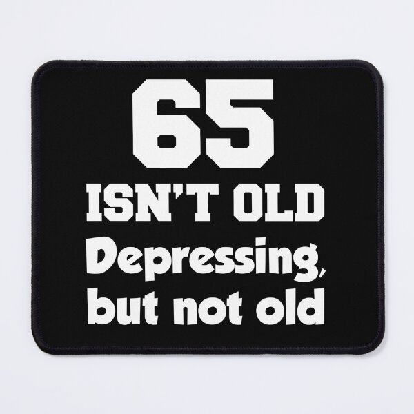 Item preview, 65 Isn't Old Depressing But Not Old designed and sold by jaycartoonist.