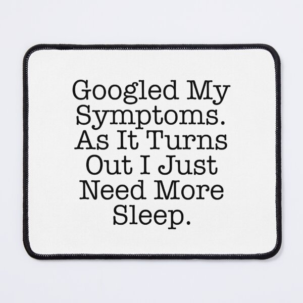 Item preview, Funny Sleep Googled My Symptoms Need More Sleep designed and sold by Bornint Designs.