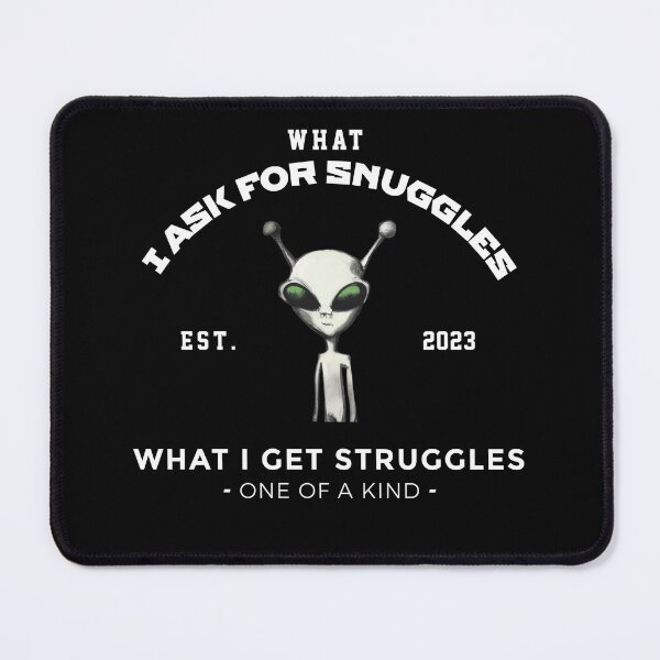 Item preview, what i ask for snuggles what i get struggles designed and sold by ALIENATIVED.