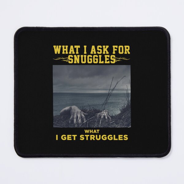 Item preview, what i ask for snuggles what i get struggles designed and sold by ALIENATIVED.