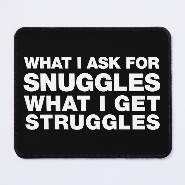 Item preview, what i ask for snuggles what i get struggles designed and sold by ALIENATIVED.
