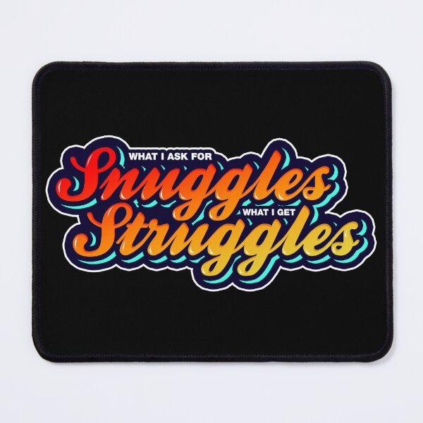 Item preview, what i ask for snuggles what i get struggles designed and sold by ALIENATIVED.