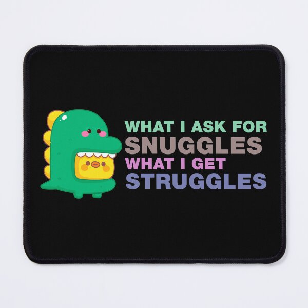 Item preview, what i ask for snuggles what i get struggles designed and sold by ALIENATIVED.