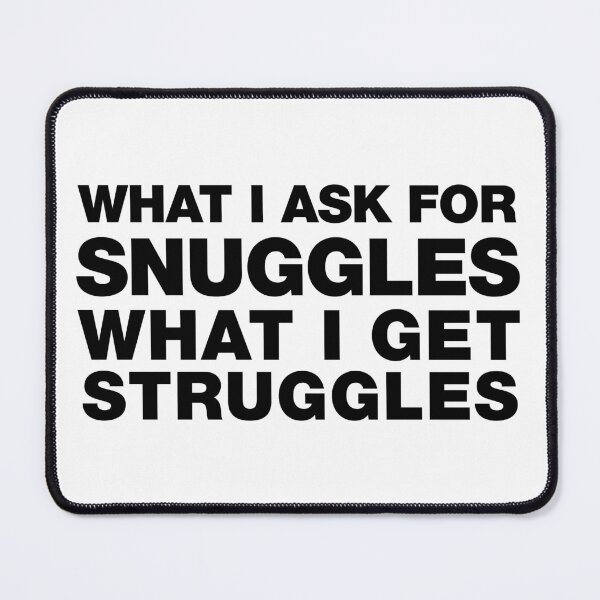 Item preview, what i ask for snuggles what i get struggles designed and sold by ALIENATIVED.