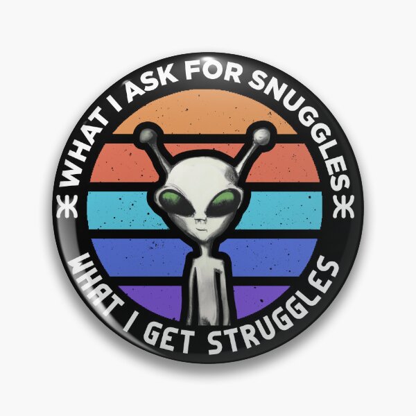 Item preview, what i ask for snuggles what i get struggles designed and sold by ALIENATIVED.
