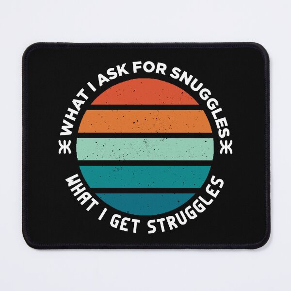 Item preview, what i ask for snuggles what i get struggles designed and sold by ALIENATIVED.