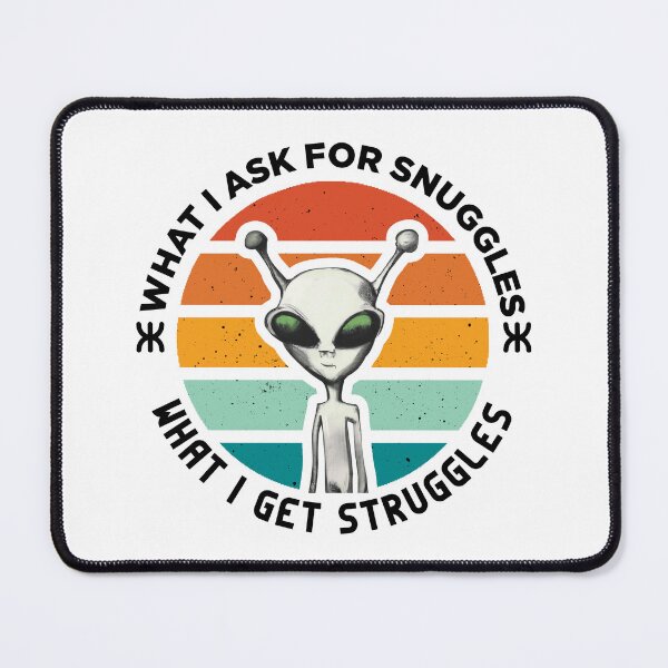 Item preview, what i ask for snuggles what i get struggles designed and sold by ALIENATIVED.