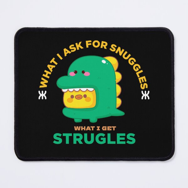Item preview, what i ask for snuggles what i get struggles designed and sold by ALIENATIVED.