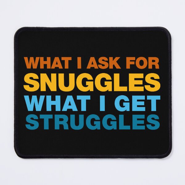 Item preview, what i ask for snuggles what i get struggles designed and sold by ALIENATIVED.