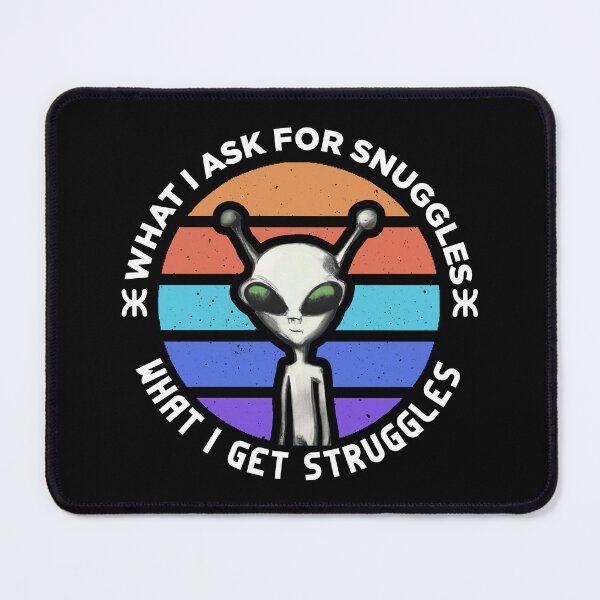 Item preview, what i ask for snuggles what i get struggles designed and sold by ALIENATIVED.