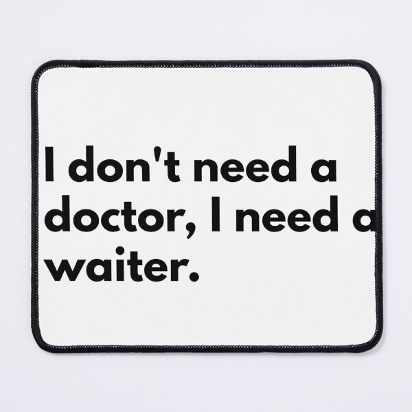 Item preview, I don't need a doctor, I need a waiter. designed and sold by Dj Gavric998.