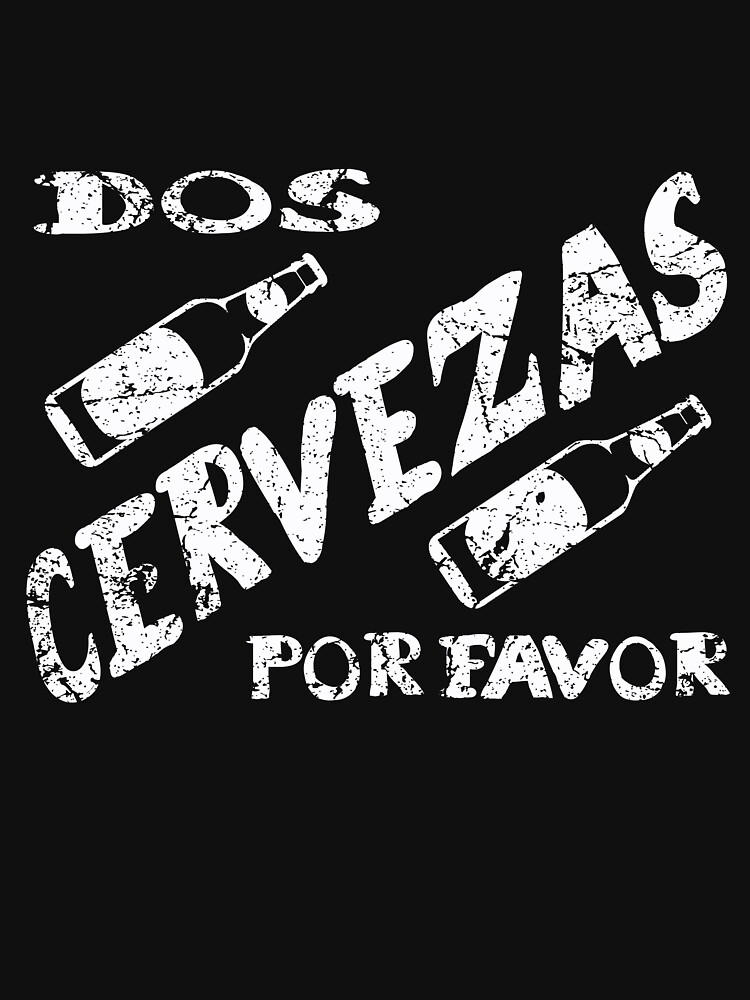 "Dos Cervezas Por Favor Funny New Year's Spanish Beer " Tshirt by Spooner427 Redbubble