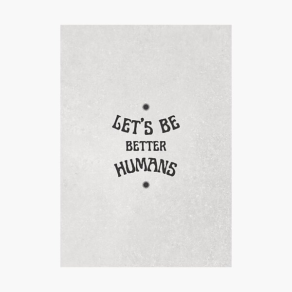 Let's be better humans Photographic Print