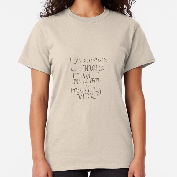 I Can Survive Well Enough On My Own - If Given The Proper Reading Material Classic T-Shirt