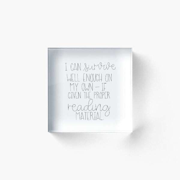 I Can Survive Well Enough On My Own - If Given The Proper Reading Material Acrylic Block