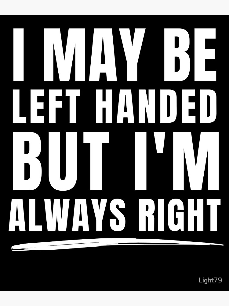 I May Be Left Handed But I'm Always Right, Lefties Humor Gifts  Photographic Print for Sale by treasures83