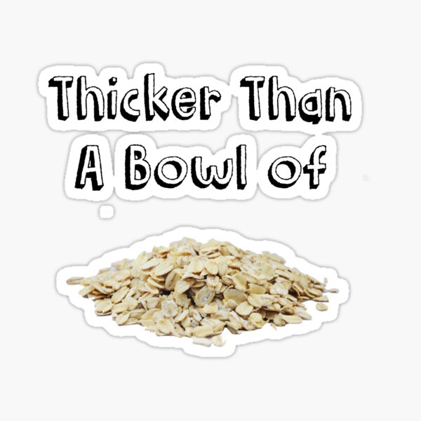 Thicker Than A Bowl Of Oatmeal Merch & Gifts for Sale