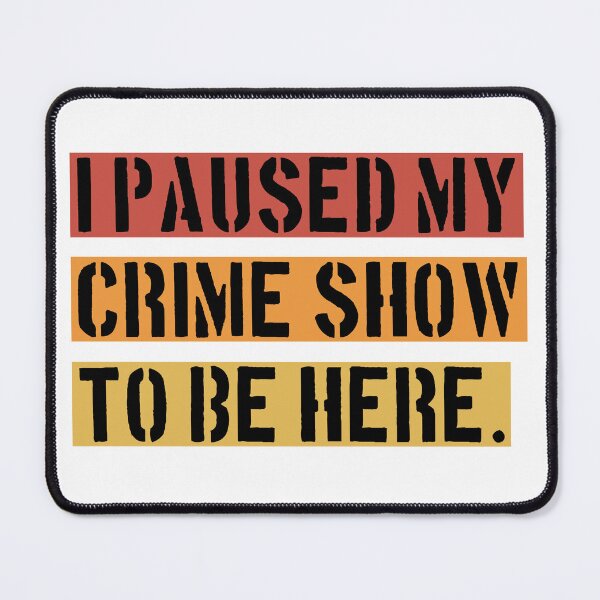 Item preview, I Paused My Crime Show To Be Here - Crime Shows Lover designed and sold by NewDayDesigns.