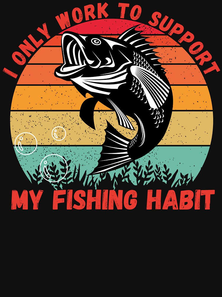 I Only Work To Support My Fishing Habit | Essential T-Shirt