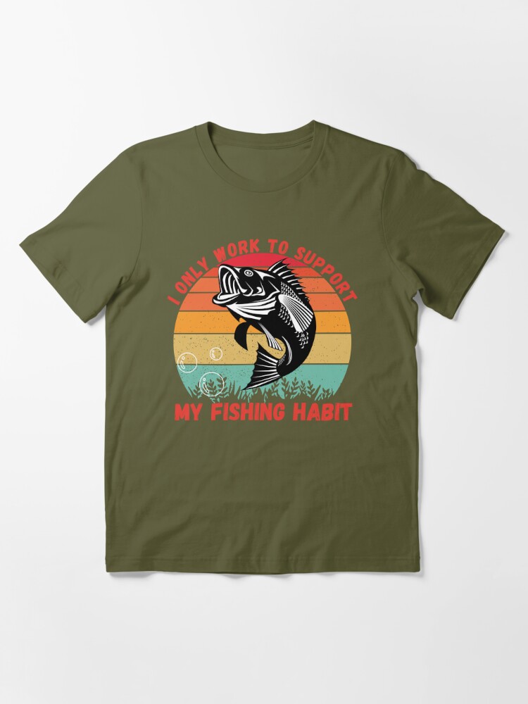 I ONLY WORK TO SUPPORT MY FISHING HABIT - BluesharkTees