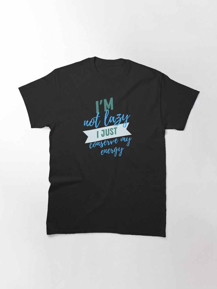 Thumbnail 3 of 7, Classic T-Shirt, I'm not lazy i just conserve my energy designed and sold by ikaponStore.