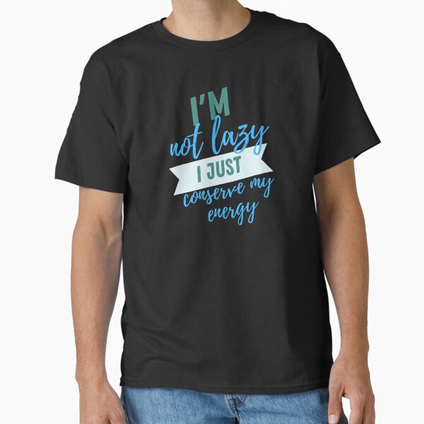 I'm not lazy i just conserve my energy Classic T-Shirt