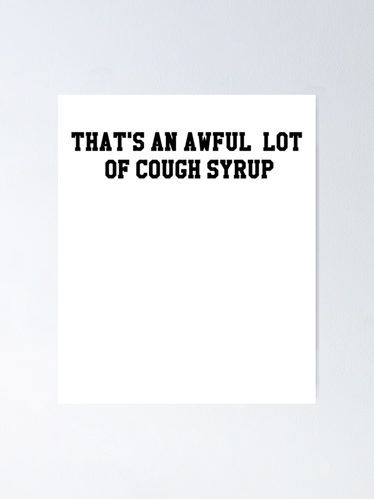 Thats Awful Lot Of Cough Syrup "That's An Awful Lot of Cough Syrup" Poster by cl0thespin | Redbubble