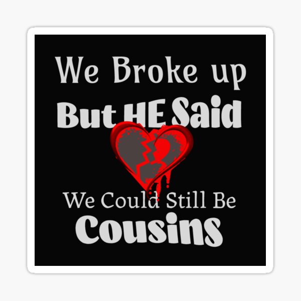 "We Broke Up But He Said We Could Still Be Cousins" Sticker for Sale by ...