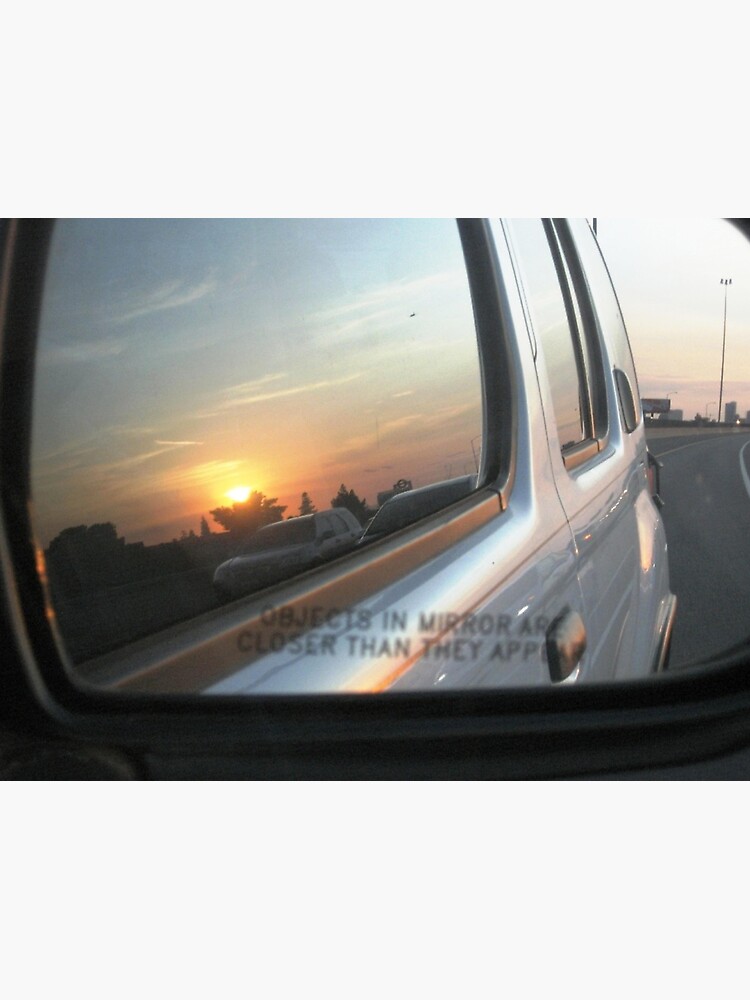 "Objects In the Rear View Mirror May Appear Closer Than They Are